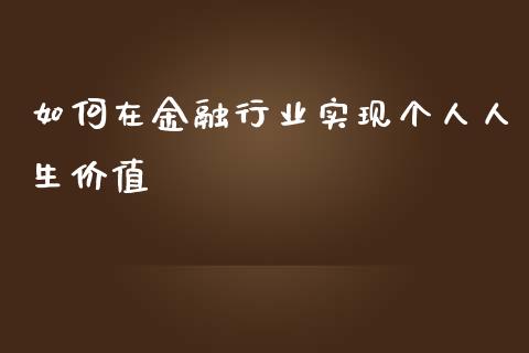 如何在金融行业实现个人人生价值_https://wap.kuaijiepai.net_财务风控_第1张
