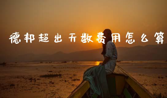 德邦超出天数费用怎么算_https://wap.kuaijiepai.net_金融科技_第1张