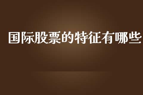 国际股票的特征有哪些_https://wap.kuaijiepai.net_财务风控_第1张