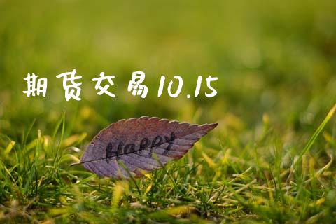 期货交易10.15_https://wap.kuaijiepai.net_金融科技_第1张