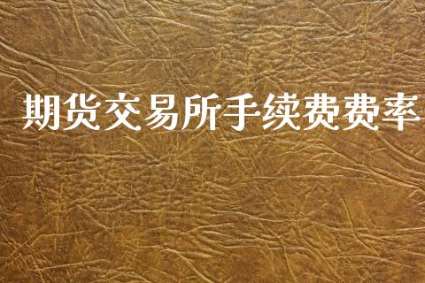 期货交易所手续费费率_外汇交易_第1张_金融科技_财务风控_外汇交易_财务咨询 期货交易所手续费费率_https://wap.kuaijiepai.net_外汇交易_第1张