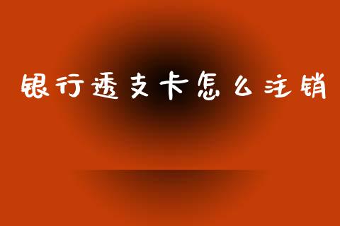 银行透支卡怎么注销_https://wap.kuaijiepai.net_财务咨询_第1张