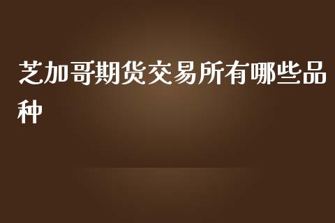 芝加哥期货交易所有哪些品种_https://wap.kuaijiepai.net_金融科技_第1张