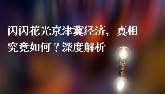 闪闪花光京津冀经济，真相究竟如何？深度解析_https://wap.kuaijiepai.net_财务风控_第1张