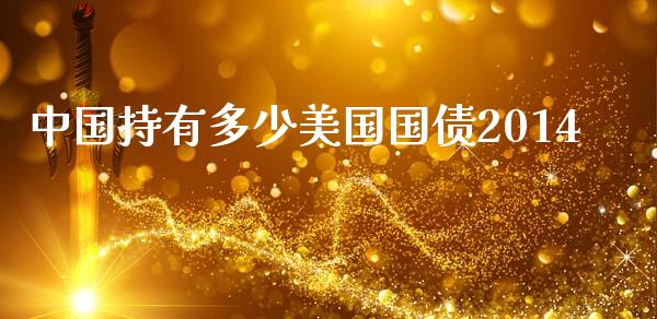 中国持有多少美国国债2014_https://wap.kuaijiepai.net_财务咨询_第1张