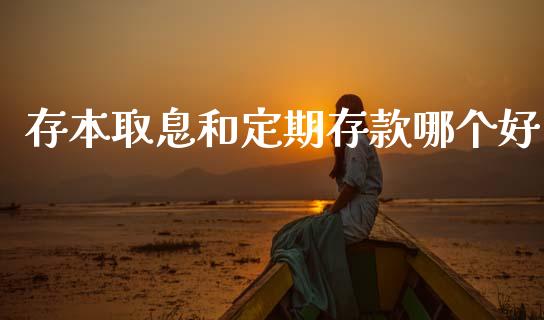 存本取息和定期存款哪个好_https://wap.kuaijiepai.net_金融科技_第1张
