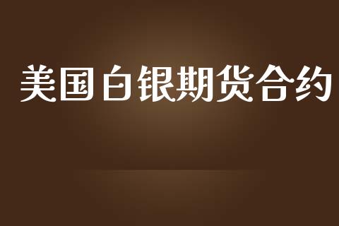 美国白银期货合约_https://wap.kuaijiepai.net_财务咨询_第1张