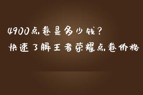 4900点卷是多少钱？ 快速了解王者荣耀点卷价格_https://wap.kuaijiepai.net_金融科技_第1张