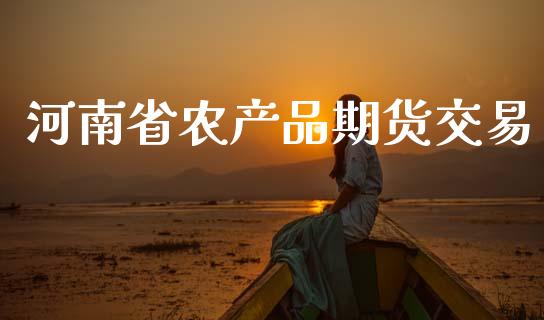 河南省农产品期货交易_https://wap.kuaijiepai.net_外汇交易_第1张