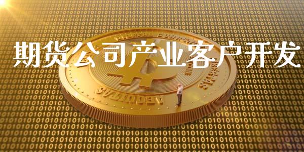 期货公司产业客户开发_https://wap.kuaijiepai.net_金融科技_第1张