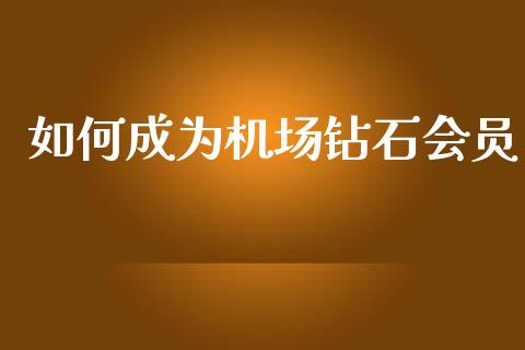 如何成为机场钻石会员_https://wap.kuaijiepai.net_金融科技_第1张
