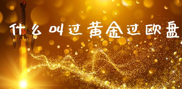 什么叫过黄金过欧盘_https://wap.kuaijiepai.net_财务咨询_第1张