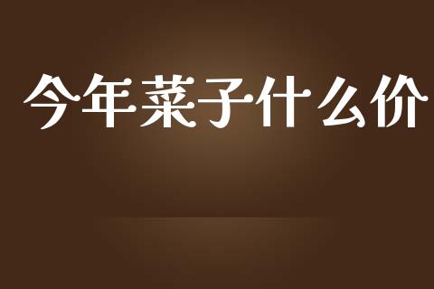 今年菜子什么价_https://wap.kuaijiepai.net_外汇交易_第1张