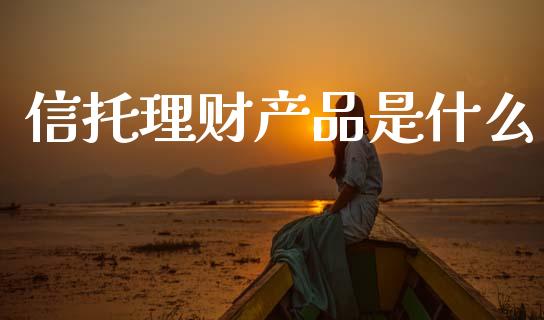 信托理财产品是什么_https://wap.kuaijiepai.net_财务风控_第1张