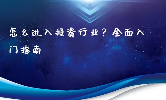 怎么进入投资行业？全面入门指南_https://wap.kuaijiepai.net_财务咨询_第1张