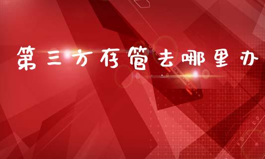 第三方存管去哪里办_https://wap.kuaijiepai.net_金融科技_第1张