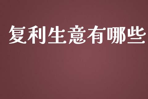 复利生意有哪些_https://wap.kuaijiepai.net_财务风控_第1张