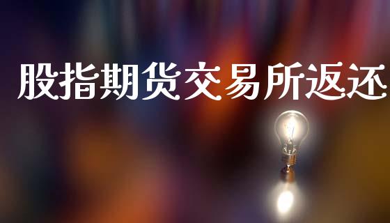 股指期货交易所返还_https://wap.kuaijiepai.net_财务咨询_第1张