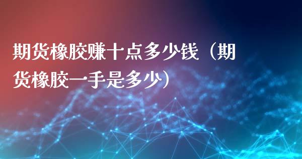 期货橡胶赚十点多少钱（期货橡胶一手是多少）_https://wap.kuaijiepai.net_财务风控_第1张