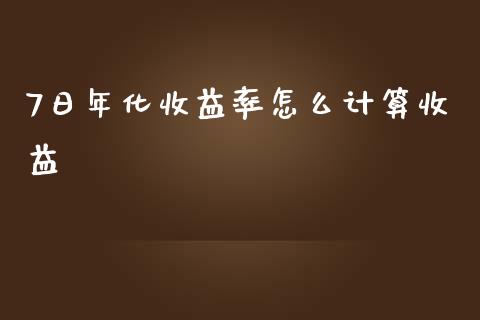 7日年化收益率怎么计算收益_https://wap.kuaijiepai.net_财务风控_第1张