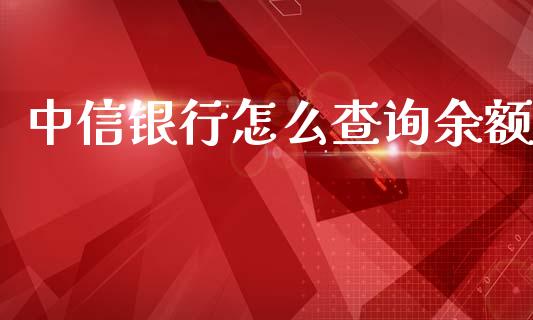 中信银行怎么查询余额_https://wap.kuaijiepai.net_财务风控_第1张