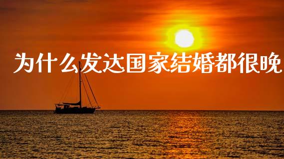 为什么发达国家结婚都很晚_https://wap.kuaijiepai.net_财务风控_第1张