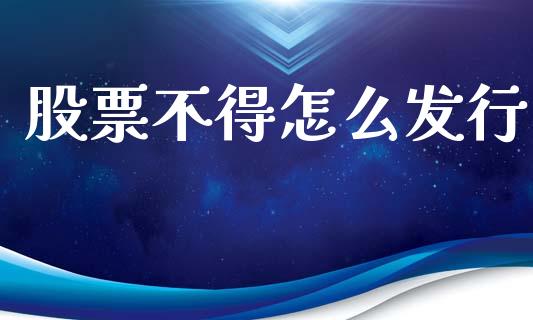股票不得怎么发行_https://wap.kuaijiepai.net_外汇交易_第1张
