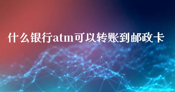 什么银行atm可以转账到邮政卡_https://wap.kuaijiepai.net_财务风控_第1张