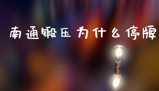 南通锻压为什么停牌_https://wap.kuaijiepai.net_金融科技_第1张