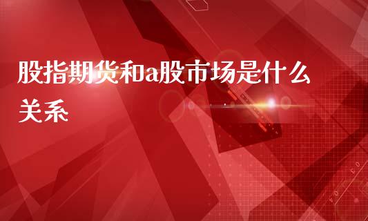 股指期货和a股市场是什么关系_财务咨询_第1张_金融科技_财务风控_外汇交易_财务咨询 股指期货和a股市场是什么关系_https://wap.kuaijiepai.net_财务咨询_第1张