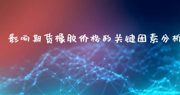影响期货橡胶价格的关键因素分析_https://wap.kuaijiepai.net_金融科技_第1张