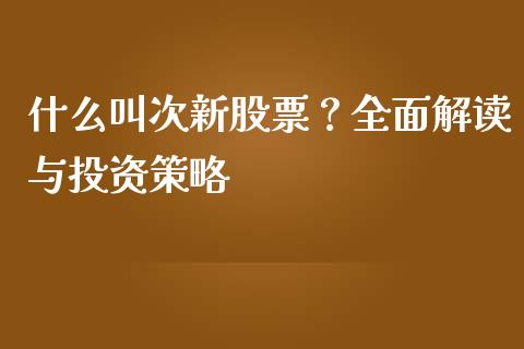 什么叫次新股票？全面解读与投资策略_https://wap.kuaijiepai.net_财务风控_第1张