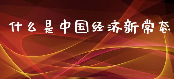 什么是中国经济新常态_https://wap.kuaijiepai.net_财务风控_第1张
