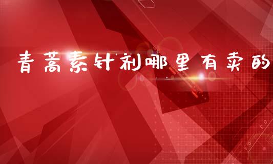 青蒿素针剂哪里有卖的_https://wap.kuaijiepai.net_财务风控_第1张