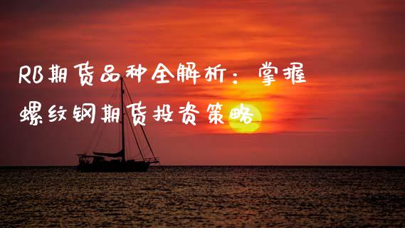 RB期货品种全解析：掌握螺纹钢期货投资策略_https://wap.kuaijiepai.net_财务咨询_第1张