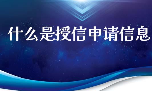 什么是授信申请信息_https://wap.kuaijiepai.net_财务风控_第1张