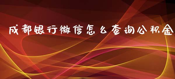成都银行微信怎么查询公积金_https://wap.kuaijiepai.net_财务咨询_第1张