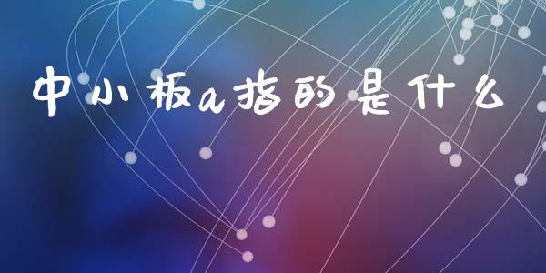 中小板a指的是什么_https://wap.kuaijiepai.net_财务咨询_第1张