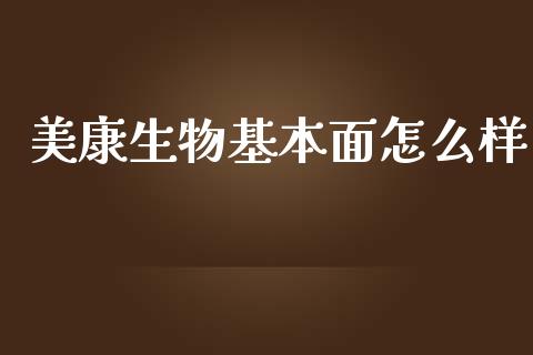 美康生物基本面怎么样_https://wap.kuaijiepai.net_金融科技_第1张