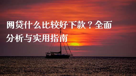 网贷什么比较好下款？全面分析与实用指南_https://wap.kuaijiepai.net_外汇交易_第1张