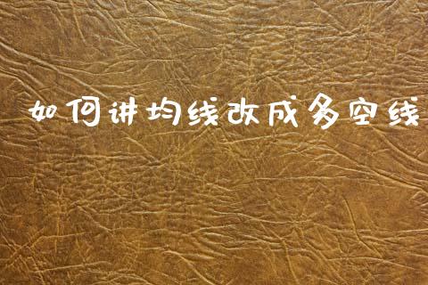 如何讲均线改成多空线_https://wap.kuaijiepai.net_财务咨询_第1张