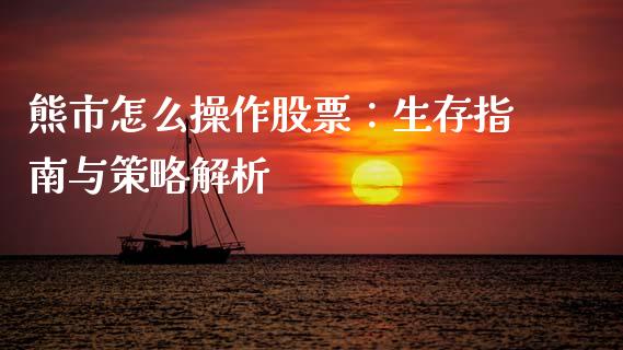熊市怎么操作股票:生存指南与策略解析_财务咨询_第1张_金融科技_财务风控_外汇交易_财务咨询 熊市怎么操作股票:生存指南与策略解析_https://wap.kuaijiepai.net_财务咨询_第1张