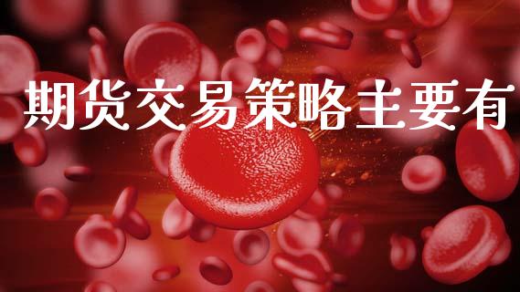 期货交易策略主要有_https://wap.kuaijiepai.net_金融科技_第1张