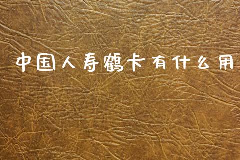 中国人寿鹤卡有什么用_https://wap.kuaijiepai.net_财务风控_第1张