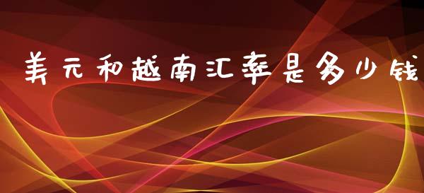 美元和越南汇率是多少钱_https://wap.kuaijiepai.net_外汇交易_第1张