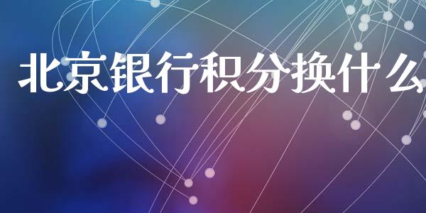 北京银行积分换什么_https://wap.kuaijiepai.net_财务咨询_第1张