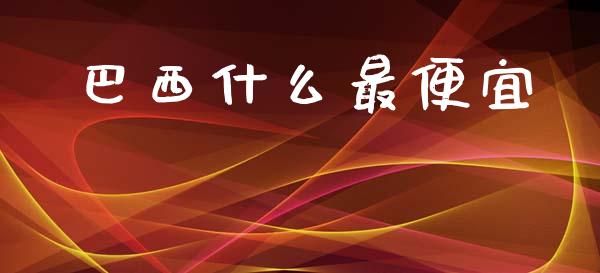 巴西什么最便宜_https://wap.kuaijiepai.net_金融科技_第1张