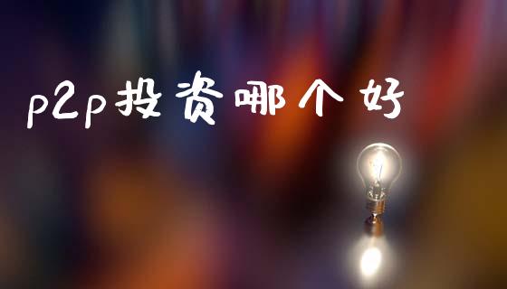 p2p投资哪个好_https://wap.kuaijiepai.net_金融科技_第1张