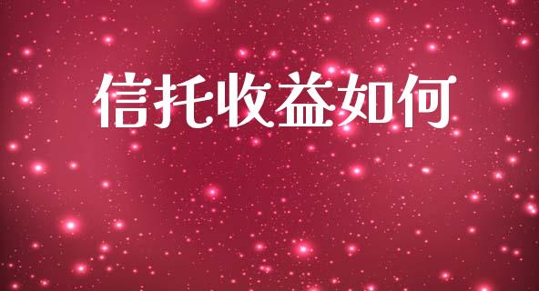 信托收益如何_https://wap.kuaijiepai.net_外汇交易_第1张