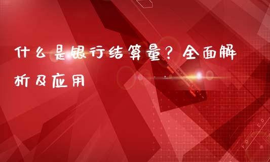 什么是银行结算量？全面解析及应用_https://wap.kuaijiepai.net_外汇交易_第1张